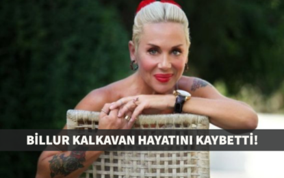 Billur Kalkavan hayatını kaybetti!